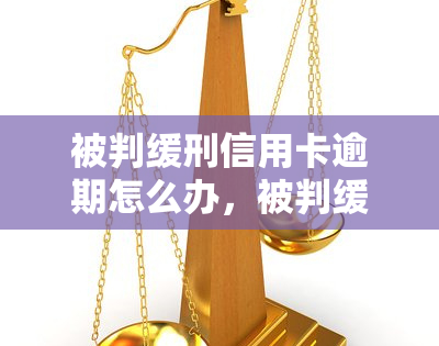 被判缓刑信用卡逾期怎么办，被判缓刑期间，信用卡逾期如何处理？