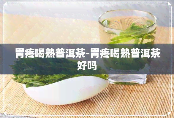 胃疼喝熟普洱茶-胃疼喝熟普洱茶好吗