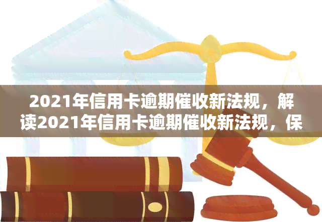 2021年信用卡逾期新法规，解读2021年信用卡逾期新法规，保护您的权益