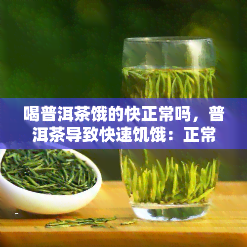 喝普洱茶饿的快正常吗，普洱茶导致快速饥饿：正常现象还是需要注意的问题？