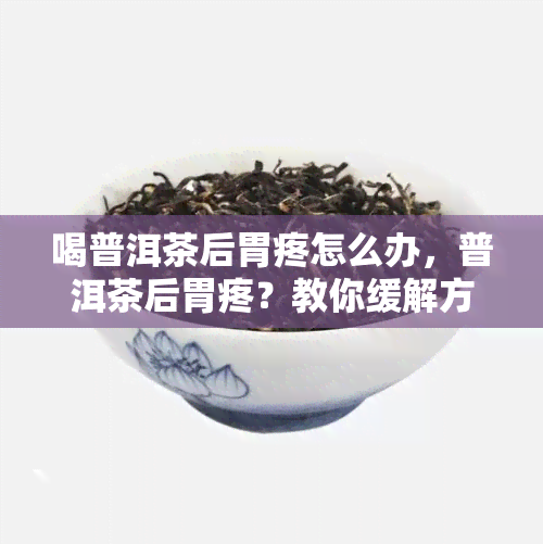 喝普洱茶后胃疼怎么办，普洱茶后胃疼？教你缓解方法！