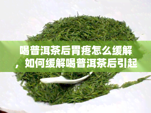 喝普洱茶后胃疼怎么缓解，如何缓解喝普洱茶后引起的胃部不适？