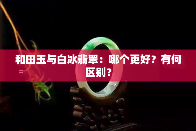 和田玉与白冰翡翠：哪个更好？有何区别？