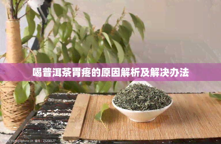 喝普洱茶胃疼的原因解析及解决办法