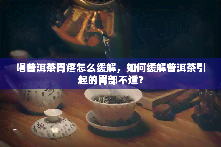 喝普洱茶胃疼怎么缓解，如何缓解普洱茶引起的胃部不适？