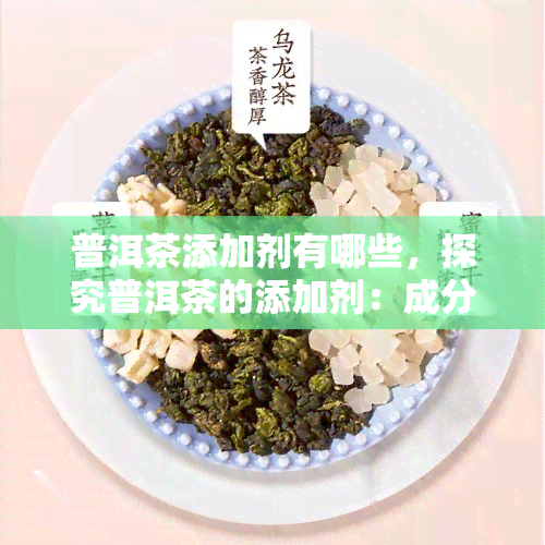 普洱茶添加剂有哪些，探究普洱茶的添加剂：成分揭秘与健影响