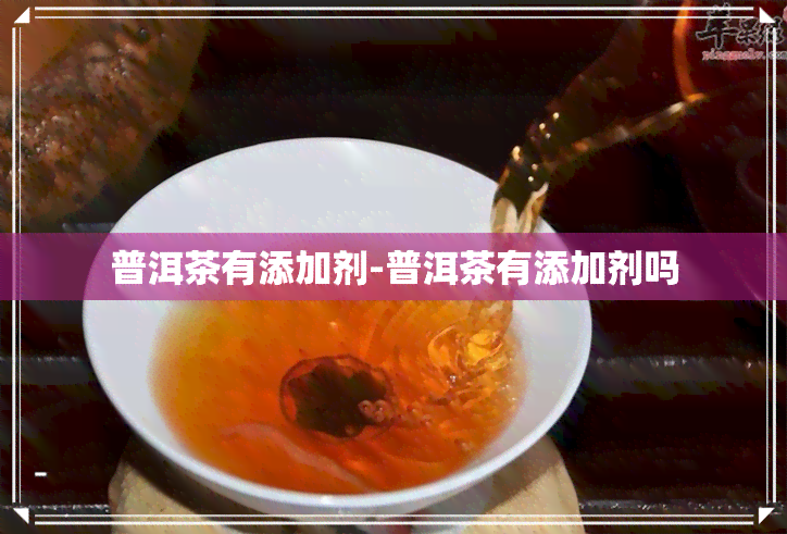 普洱茶有添加剂-普洱茶有添加剂吗