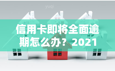 信用卡即将全面逾期怎么办？2021年最新政策与处理方式