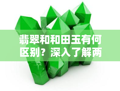 翡翠和和田玉有何区别？深入了解两种玉石的异同