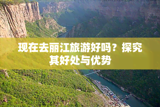 现在去丽江旅游好吗？探究其好处与优势