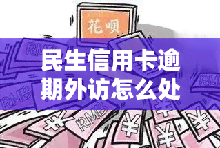 民生信用卡逾期外访怎么处理，民生信用卡逾期外访：如何妥善处理？