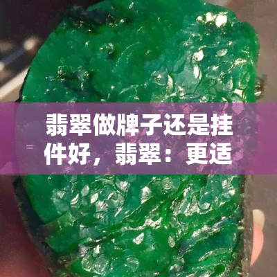 翡翠做牌子还是挂件好，翡翠：更适合用作牌子还是挂件？