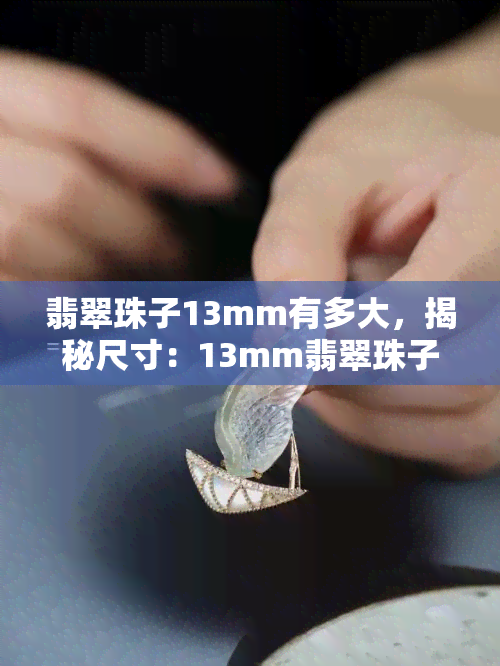 翡翠珠子13mm有多大，揭秘尺寸：13mm翡翠珠子的大小是多少？