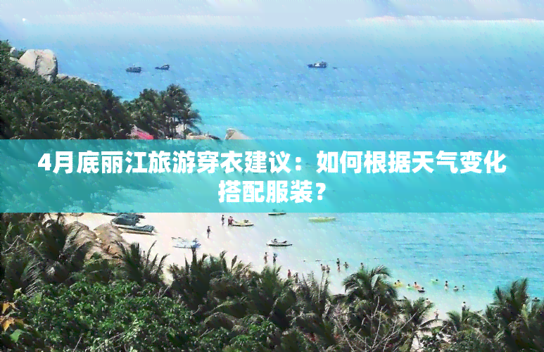 4月底丽江旅游穿衣建议：如何根据天气变化搭配服装？