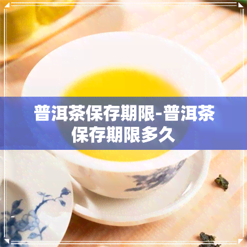 普洱茶保存期限-普洱茶保存期限多久