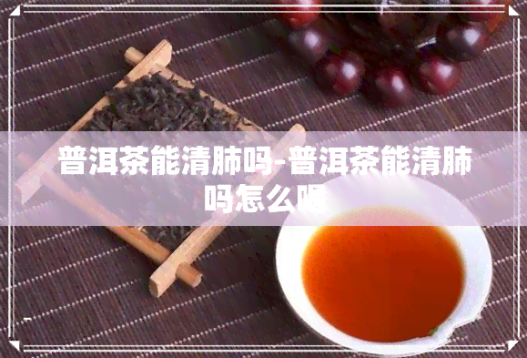 普洱茶能清肺吗-普洱茶能清肺吗怎么喝