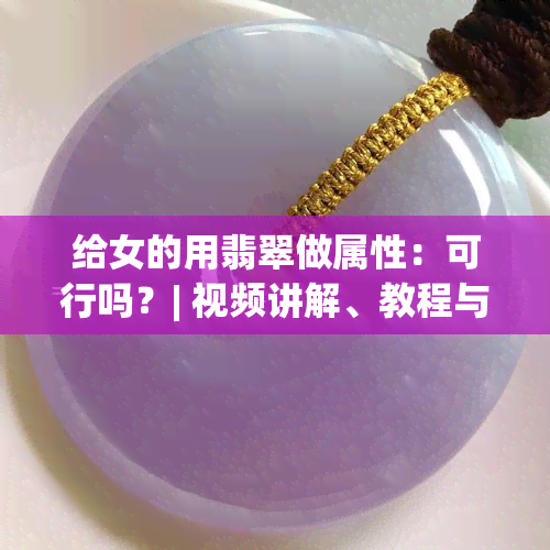 给女的用翡翠做属性：可行吗？| 视频讲解、教程与教学