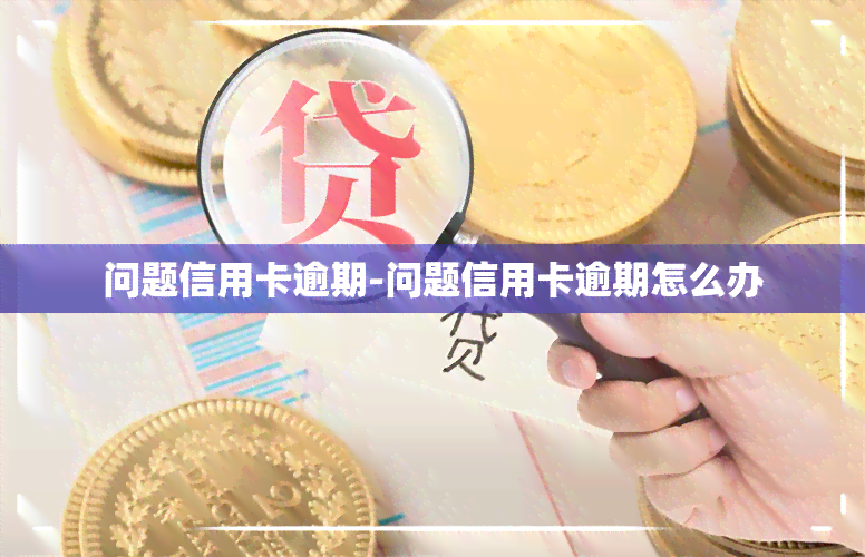 问题信用卡逾期-问题信用卡逾期怎么办