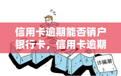 信用卡逾期能否销户银行卡，信用卡逾期会影响银行卡销户吗？