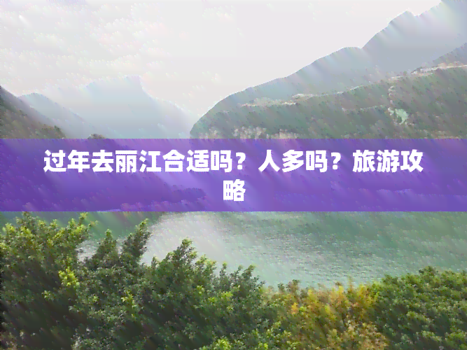 过年去丽江合适吗？人多吗？旅游攻略