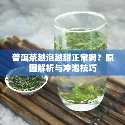 普洱茶越泡越甜正常吗？原因解析与冲泡技巧