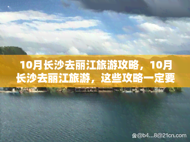 10月长沙去丽江旅游攻略，10月长沙去丽江旅游，这些攻略一定要看！