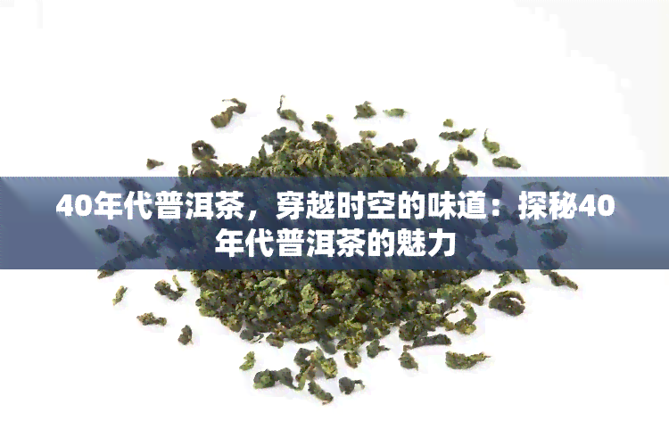 40年代普洱茶，穿越时空的味道：探秘40年代普洱茶的魅力