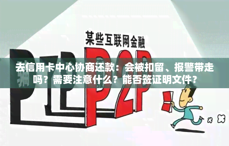 去信用卡中心协商还款：会被扣留、报警带走吗？需要注意什么？能否签证明文件？