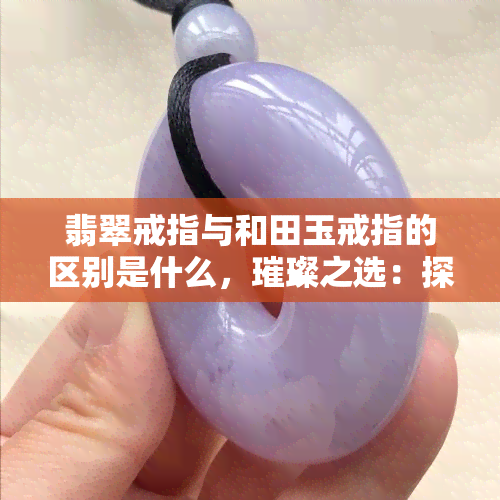 翡翠戒指与和田玉戒指的区别是什么，璀璨之选：探究翡翠戒指与和田玉戒指的不同之处