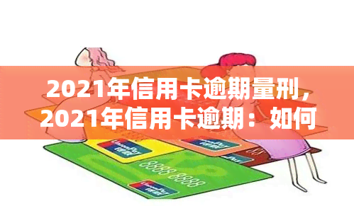 2021年信用卡逾期量刑，2021年信用卡逾期：如何避免刑事责任？