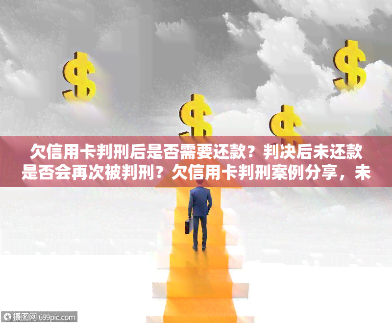 欠信用卡判刑后是否需要还款？判决后未还款是否会再次被判刑？欠信用卡判刑案例分享，未还款会如何处罚？能否保释？