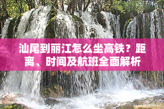 汕尾到丽江怎么坐高铁？距离、时间及航班全面解析