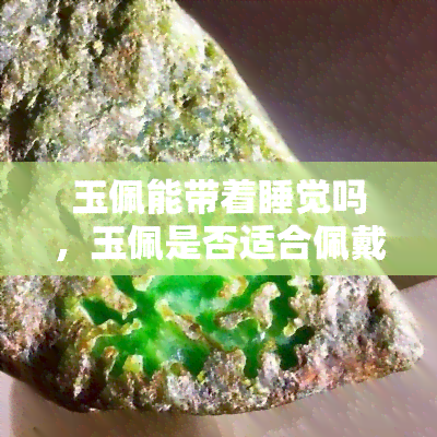 玉佩能带着睡觉吗，玉佩是否适合佩戴在睡衣上？