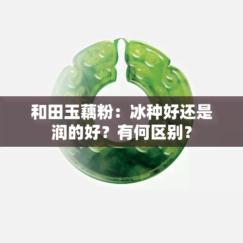 和田玉藕粉：冰种好还是润的好？有何区别？