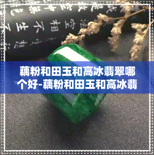 藕粉和田玉和高冰翡翠哪个好-藕粉和田玉和高冰翡翠哪个好一点