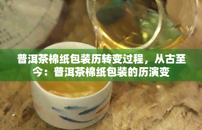 普洱茶棉纸包装历转变过程，从古至今：普洱茶棉纸包装的历演变