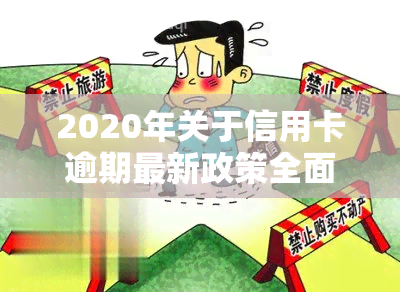 2020年关于信用卡逾期最新政策全面解读与通知