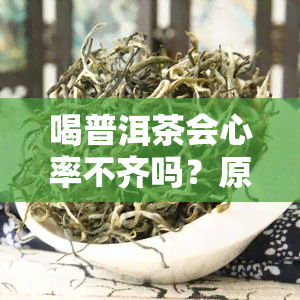 喝普洱茶会心率不齐吗？原因、影响及症状解析