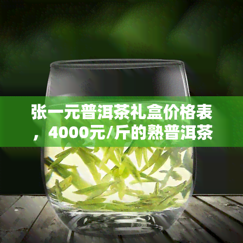 张一元普洱茶礼盒价格表，4000元/斤的熟普洱茶，详细茶价一览