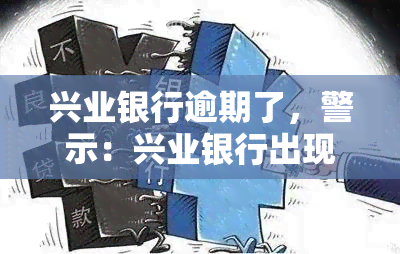 兴业银行逾期了，警示：兴业银行出现逾期情况，请及时关注还款记录！