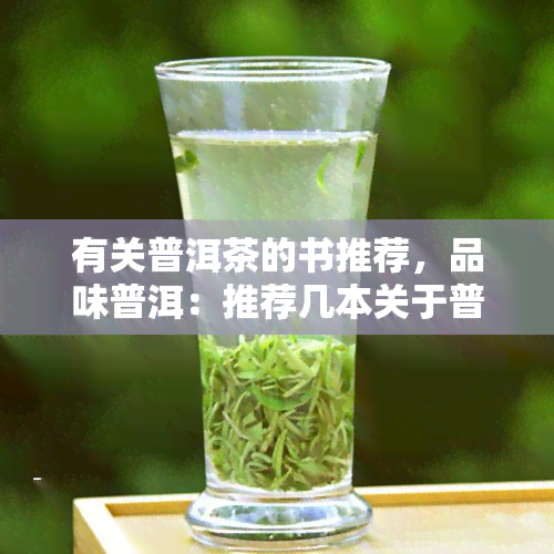 有关普洱茶的书推荐，品味普洱：推荐几本关于普洱茶的好书