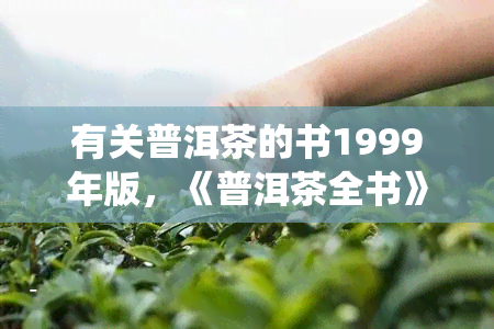 有关普洱茶的书1999年版，《普洱茶全书》1999年版：探索中国传统茶文化的深度解析