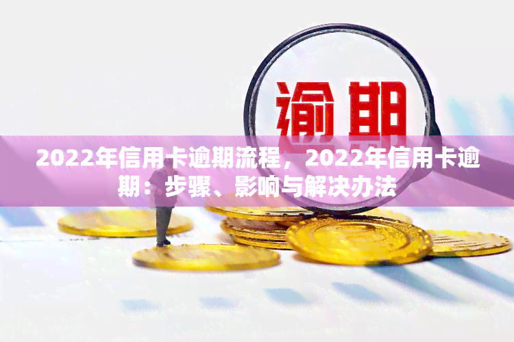 2022年信用卡逾期流程，2022年信用卡逾期：步骤、影响与解决办法