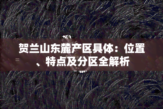 贺兰山东麓产区具体：位置、特点及分区全解析