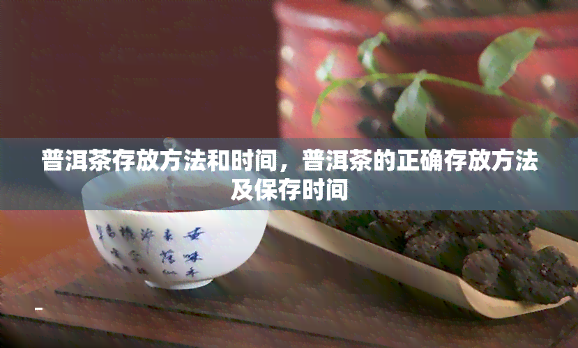 普洱茶存放方法和时间，普洱茶的正确存放方法及保存时间