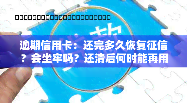 逾期信用卡：还完多久恢复？会坐牢吗？还清后何时能再用？冻结了如何解冻？还款新规及利息计算方式全解析