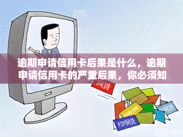 逾期申请信用卡后果是什么，逾期申请信用卡的严重后果，你必须知道！