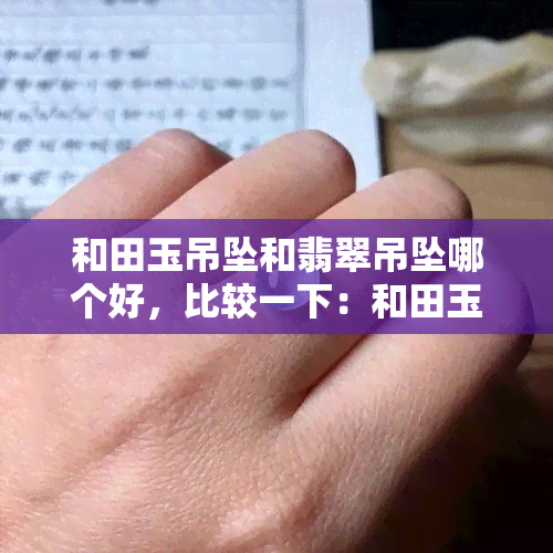 和田玉吊坠和翡翠吊坠哪个好，比较一下：和田玉吊坠与翡翠吊坠，哪个更值得购买？