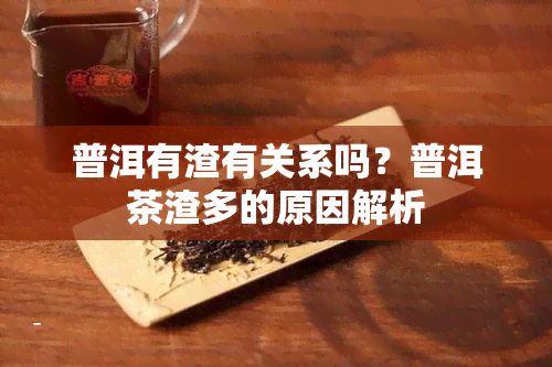 普洱有渣有关系吗？普洱茶渣多的原因解析