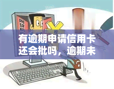 有逾期申请信用卡还会批吗，逾期未还，还能申请到信用卡吗？